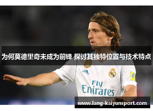 为何莫德里奇未成为前锋 探讨其独特位置与技术特点