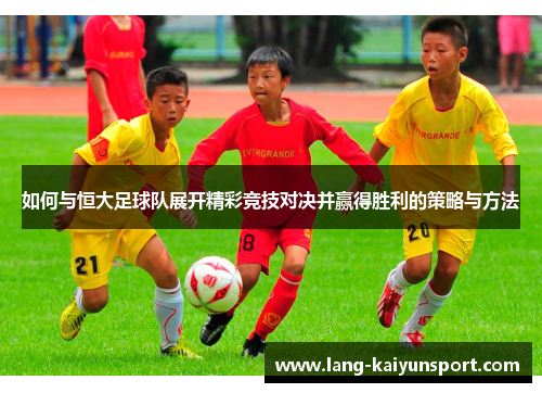 如何与恒大足球队展开精彩竞技对决并赢得胜利的策略与方法 如何与恒大足球队展开精彩竞技对决并赢得胜利的策略与方法