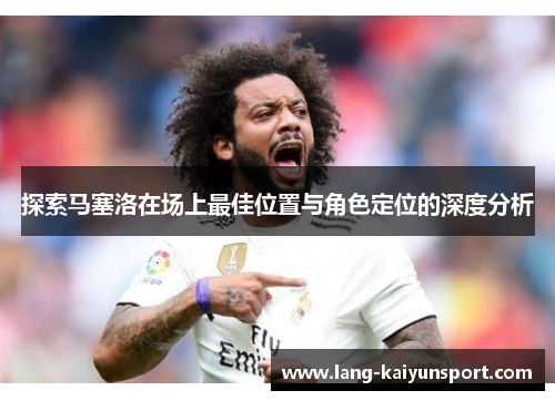 探索马塞洛在场上最佳位置与角色定位的深度分析 探索马塞洛在场上最佳位置与角色定位的深度分析