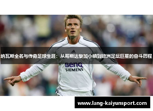 纳瓦斯全名与传奇足球生涯：从哥斯达黎加小镇到欧洲足坛巨星的奋斗历程