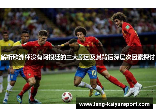 解析欧洲杯没有阿根廷的三大原因及其背后深层次因素探讨