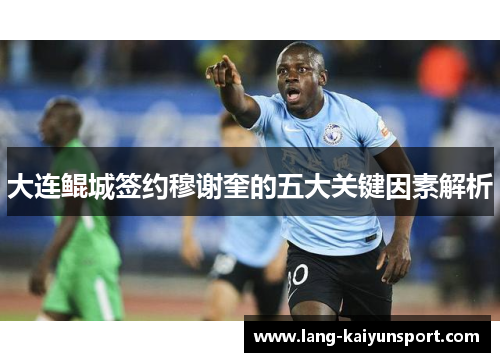 大连鲲城签约穆谢奎的五大关键因素解析