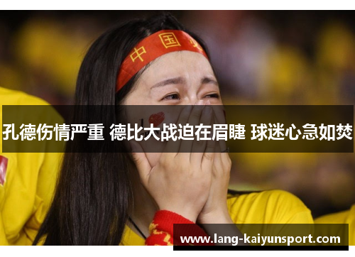 孔德伤情严重 德比大战迫在眉睫 球迷心急如焚 孔德伤情严重 德比大战迫在眉睫 球迷心急如焚