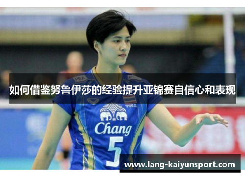 如何借鉴努鲁伊莎的经验提升亚锦赛自信心和表现