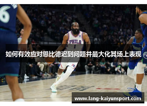 如何有效应对恩比德迟到问题并最大化其场上表现