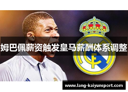 姆巴佩薪资触发皇马薪酬体系调整 姆巴佩薪资触发皇马薪酬体系调整
