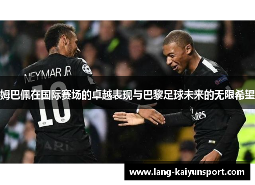 姆巴佩在国际赛场的卓越表现与巴黎足球未来的无限希望