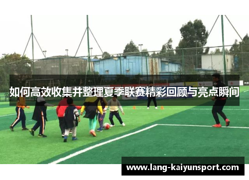 如何高效收集并整理夏季联赛精彩回顾与亮点瞬间