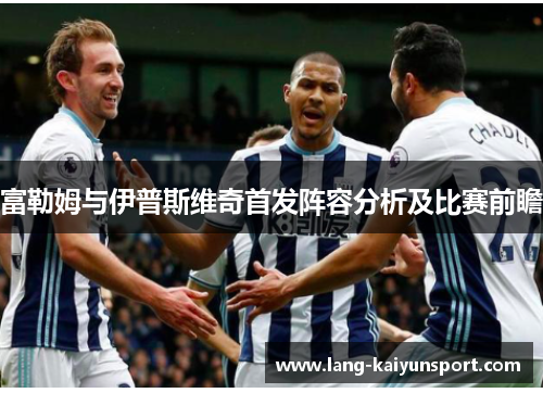 富勒姆与伊普斯维奇首发阵容分析及比赛前瞻