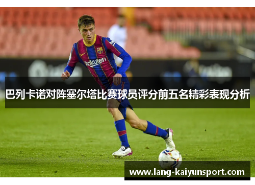 巴列卡诺对阵塞尔塔比赛球员评分前五名精彩表现分析