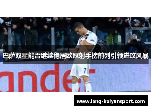 巴萨双星能否继续稳居欧冠射手榜前列引领进攻风暴