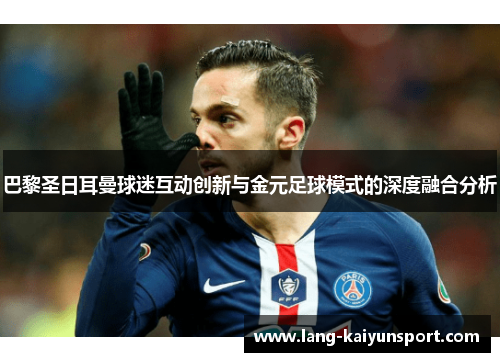 巴黎圣日耳曼球迷互动创新与金元足球模式的深度融合分析 巴黎圣日耳曼球迷互动创新与金元足球模式的深度融合分析