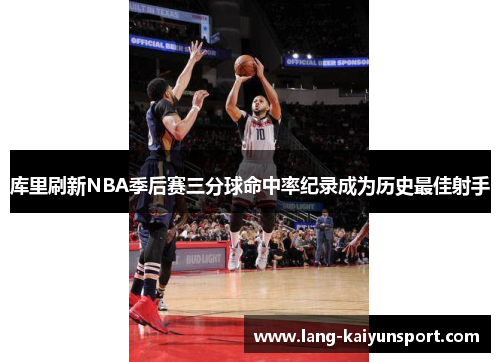 库里刷新NBA季后赛三分球命中率纪录成为历史最佳射手 库里刷新NBA季后赛三分球命中率纪录成为历史最佳射手