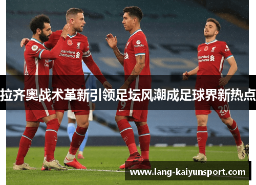 拉齐奥战术革新引领足坛风潮成足球界新热点