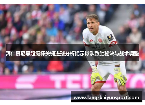 拜仁慕尼黑超级杯关键进球分析揭示球队致胜秘诀与战术调整 拜仁慕尼黑超级杯关键进球分析揭示球队致胜秘诀与战术调整
