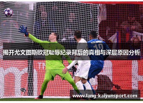 揭开尤文图斯欧冠耻辱纪录背后的真相与深层原因分析