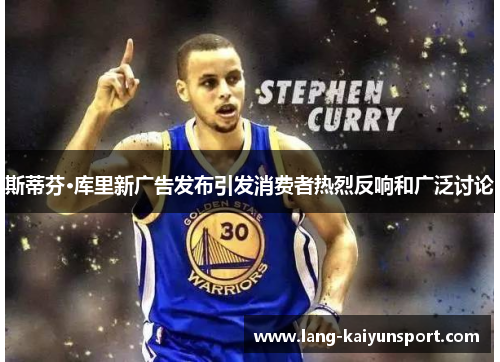 斯蒂芬·库里新广告发布引发消费者热烈反响和广泛讨论 斯蒂芬·库里新广告发布引发消费者热烈反响和广泛讨论