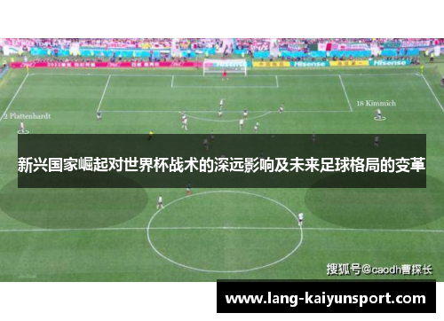 新兴国家崛起对世界杯战术的深远影响及未来足球格局的变革