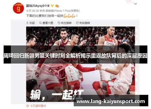 周琦回归新疆男篮关键时刻全解析揭示重返故队背后的深层原因 周琦回归新疆男篮关键时刻全解析揭示重返故队背后的深层原因