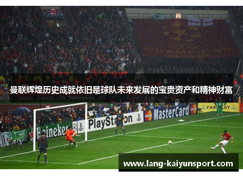 曼联辉煌历史成就依旧是球队未来发展的宝贵资产和精神财富 曼联辉煌历史成就依旧是球队未来发展的宝贵资产和精神财富