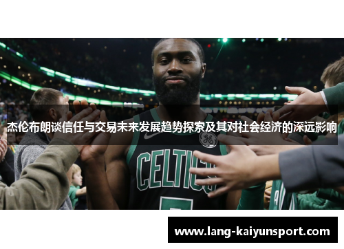 杰伦布朗谈信任与交易未来发展趋势探索及其对社会经济的深远影响 杰伦布朗谈信任与交易未来发展趋势探索及其对社会经济的深远影响