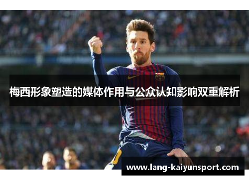 梅西形象塑造的媒体作用与公众认知影响双重解析