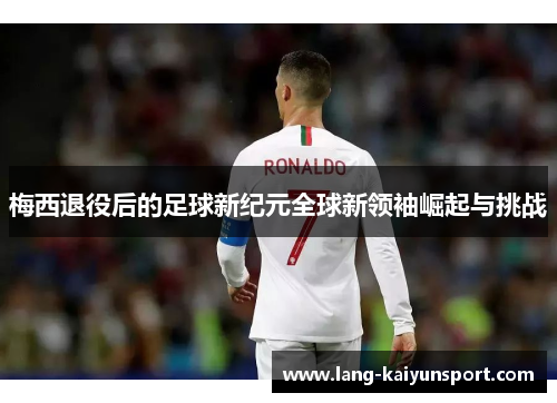 梅西退役后的足球新纪元全球新领袖崛起与挑战 梅西退役后的足球新纪元全球新领袖崛起与挑战
