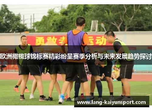 欧洲橄榄球锦标赛精彩纷呈赛季分析与未来发展趋势探讨 欧洲橄榄球锦标赛精彩纷呈赛季分析与未来发展趋势探讨