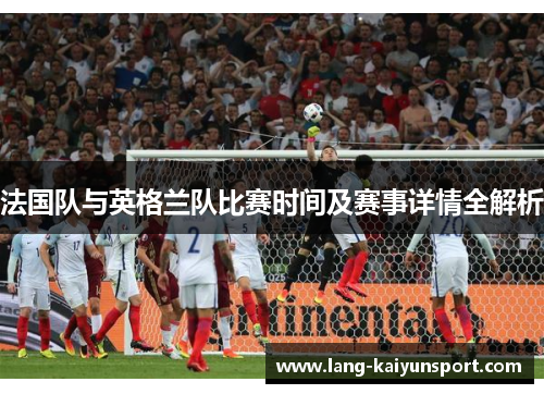 法国队与英格兰队比赛时间及赛事详情全解析