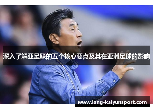 深入了解亚足联的五个核心要点及其在亚洲足球的影响 深入了解亚足联的五个核心要点及其在亚洲足球的影响