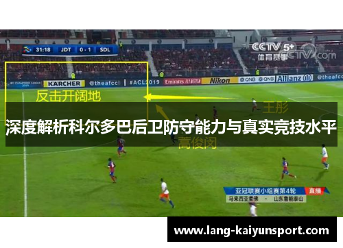 深度解析科尔多巴后卫防守能力与真实竞技水平