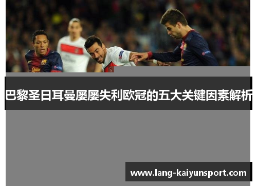 巴黎圣日耳曼屡屡失利欧冠的五大关键因素解析
