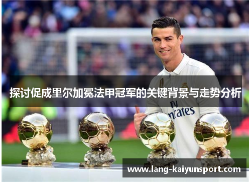 探讨促成里尔加冕法甲冠军的关键背景与走势分析