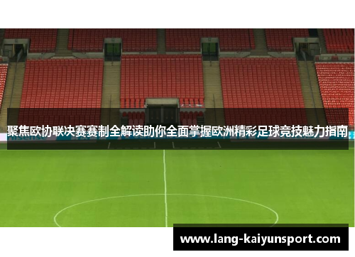 聚焦欧协联决赛赛制全解读助你全面掌握欧洲精彩足球竞技魅力指南 聚焦欧协联决赛赛制全解读助你全面掌握欧洲精彩足球竞技魅力指南