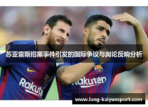 苏亚雷斯招黑事件引发的国际争议与舆论反响分析 苏亚雷斯招黑事件引发的国际争议与舆论反响分析