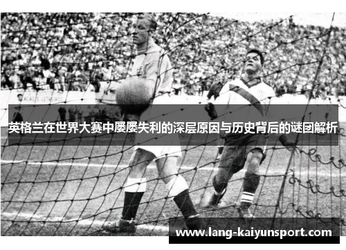 英格兰在世界大赛中屡屡失利的深层原因与历史背后的谜团解析