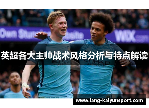英超各大主帅战术风格分析与特点解读 英超各大主帅战术风格分析与特点解读