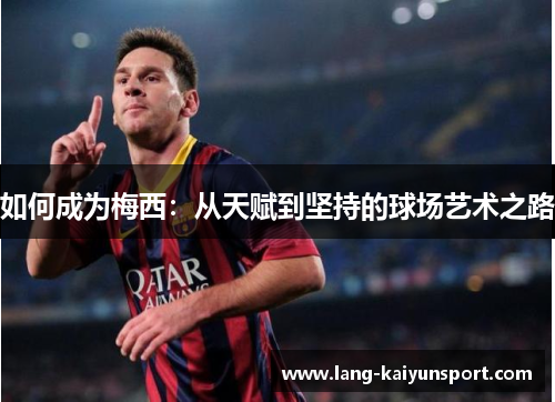 如何成为梅西：从天赋到坚持的球场艺术之路