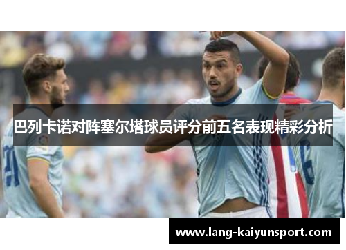 巴列卡诺对阵塞尔塔球员评分前五名表现精彩分析 巴列卡诺对阵塞尔塔球员评分前五名表现精彩分析