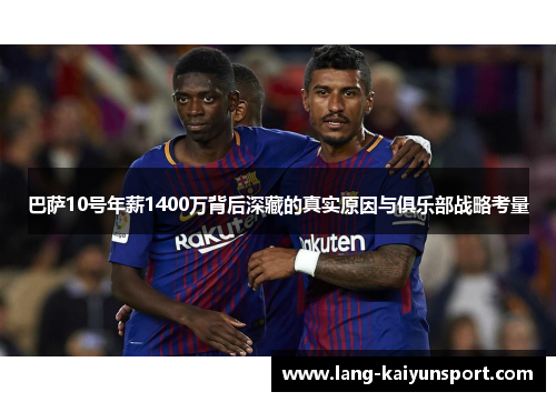 巴萨10号年薪1400万背后深藏的真实原因与俱乐部战略考量 巴萨10号年薪1400万背后深藏的真实原因与俱乐部战略考量