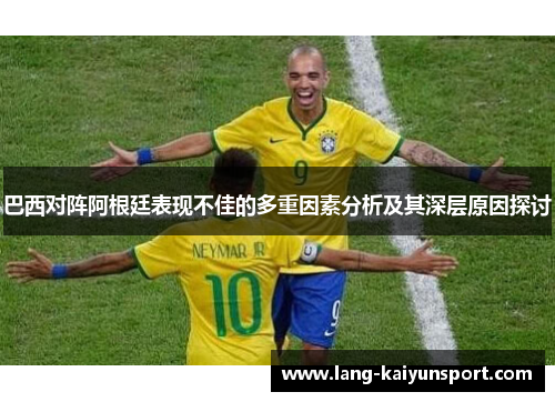 巴西对阵阿根廷表现不佳的多重因素分析及其深层原因探讨 巴西对阵阿根廷表现不佳的多重因素分析及其深层原因探讨