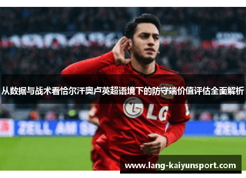 从数据与战术看恰尔汗奥卢英超语境下的防守端价值评估全面解析
