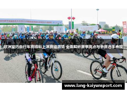 欧洲室内自行车赛精彩上演赛道激情 全面解析赛事亮点与参赛选手表现