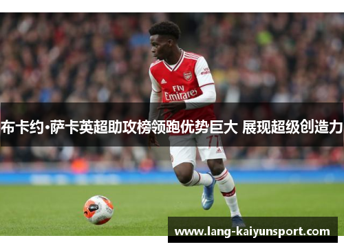 布卡约·萨卡英超助攻榜领跑优势巨大 展现超级创造力