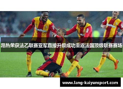 昂热荣获法乙联赛亚军直接升级成功重返法国顶级联赛赛场 昂热荣获法乙联赛亚军直接升级成功重返法国顶级联赛赛场