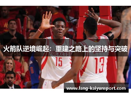 火箭队逆境崛起：重建之路上的坚持与突破