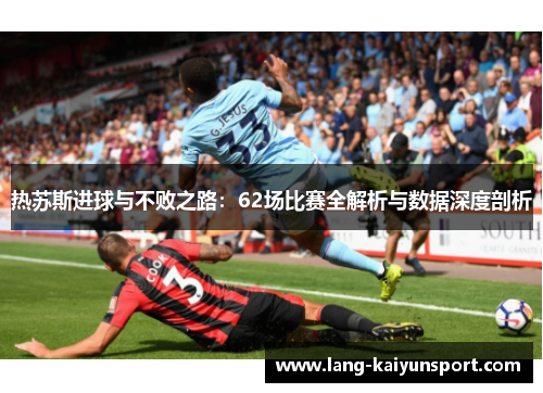 热苏斯进球与不败之路：62场比赛全解析与数据深度剖析