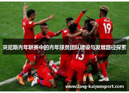 突尼斯青年联赛中的青年球员团队建设与发展路径探索