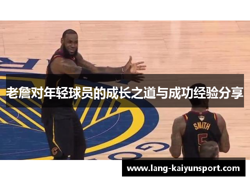 老詹对年轻球员的成长之道与成功经验分享