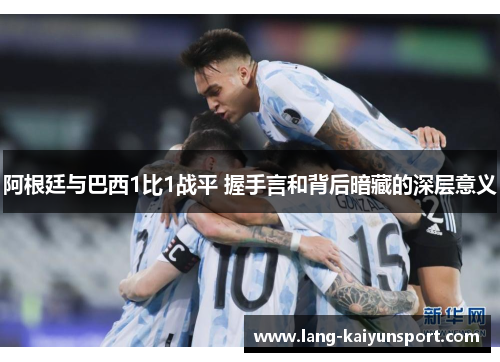 阿根廷与巴西1比1战平 握手言和背后暗藏的深层意义 阿根廷与巴西1比1战平 握手言和背后暗藏的深层意义